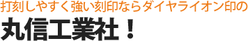 打刻しやすく強い刻印ならダイヤライオン印の丸信工業社！