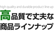 高品質で丈夫な商品のラインナップ