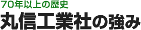 70年以上の歴史　丸信工業社の強み