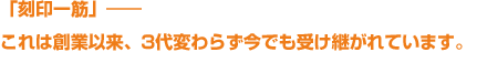 「刻印一筋」―これは創業以来、3代変わらず今でも受け継がれています